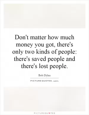 Don't matter how much money you got, there's only two kinds of people: there's saved people and there's lost people Picture Quote #1