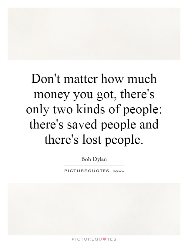 Don't matter how much money you got, there's only two kinds of people: there's saved people and there's lost people Picture Quote #1