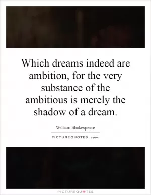 Which dreams indeed are ambition, for the very substance of the ambitious is merely the shadow of a dream Picture Quote #1