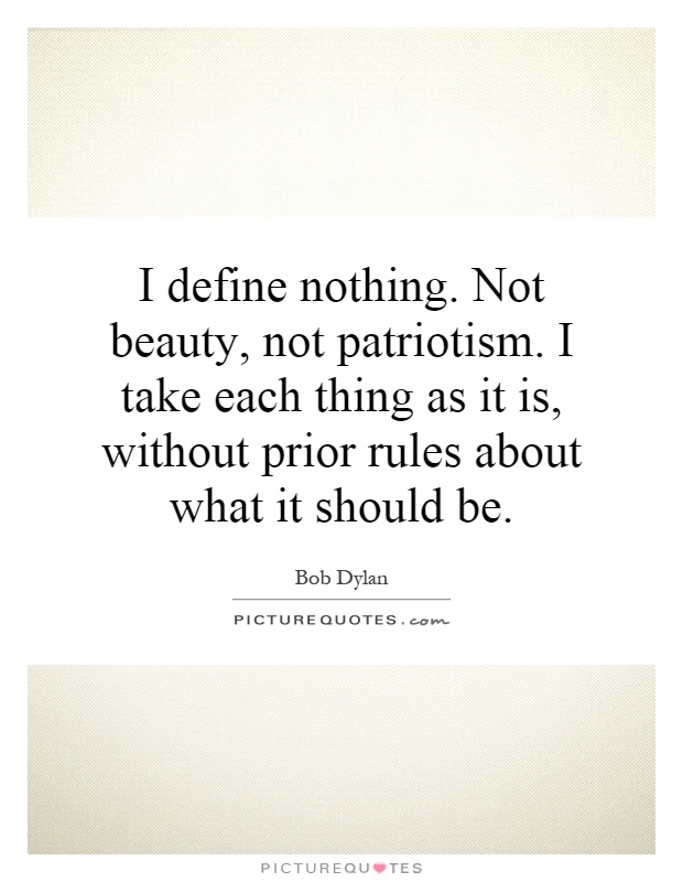 I define nothing. Not beauty, not patriotism. I take each thing as it is, without prior rules about what it should be Picture Quote #1