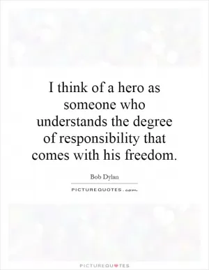 I think of a hero as someone who understands the degree of responsibility that comes with his freedom Picture Quote #1