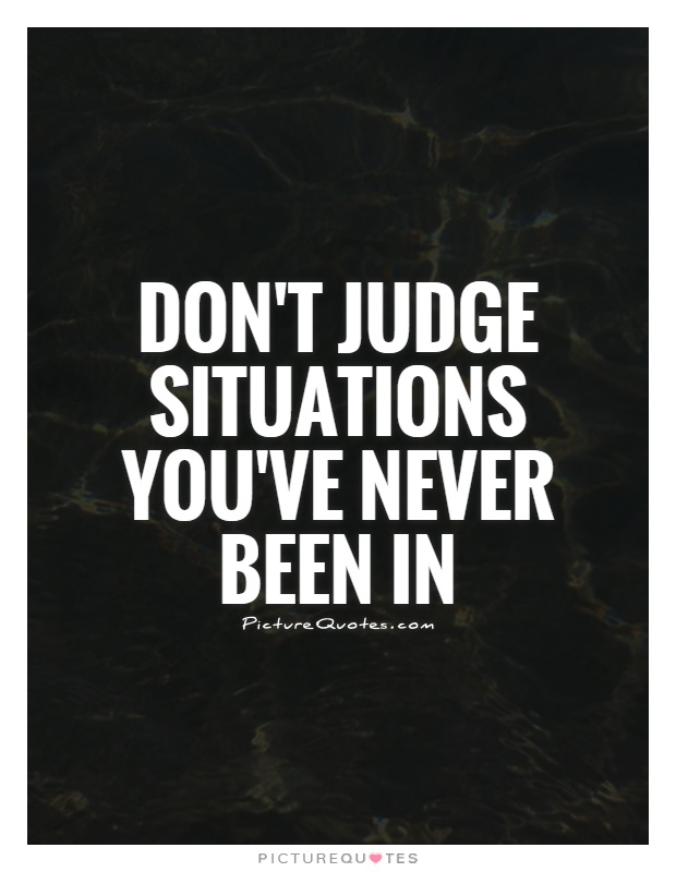 Don't judge situations you've never been in Picture Quote #1
