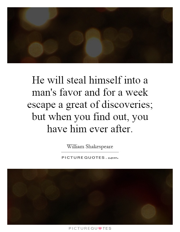 He will steal himself into a man's favor and for a week escape a great of discoveries; but when you find out, you have him ever after Picture Quote #1