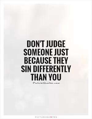 Don't judge someone just because they sin differently than you Picture Quote #1