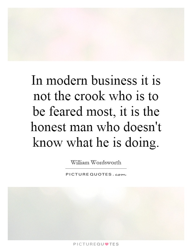 In modern business it is not the crook who is to be feared most, it is the honest man who doesn't know what he is doing Picture Quote #1