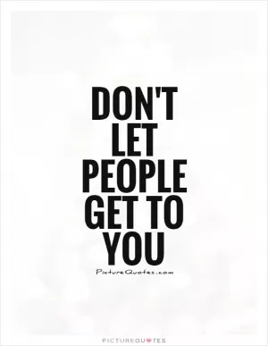 Don't let people get to you Picture Quote #1