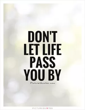 Don't let life pass you by Picture Quote #1