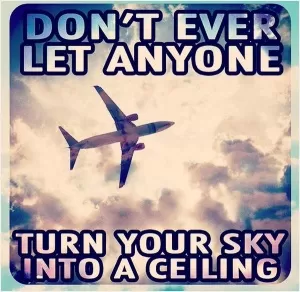 Don't ever let anyone turn your sky into a ceiling Picture Quote #1