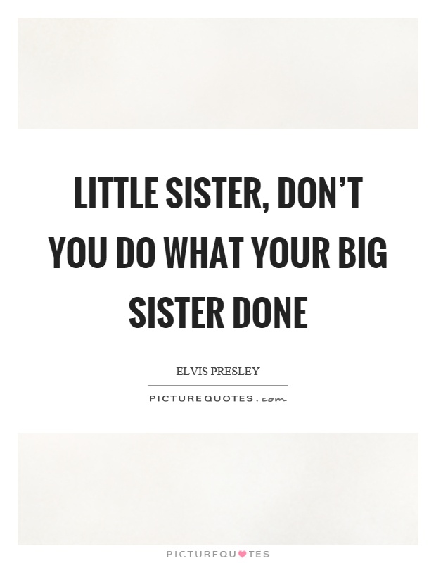 Little sister, don't you do what your big sister done Picture Quote #1