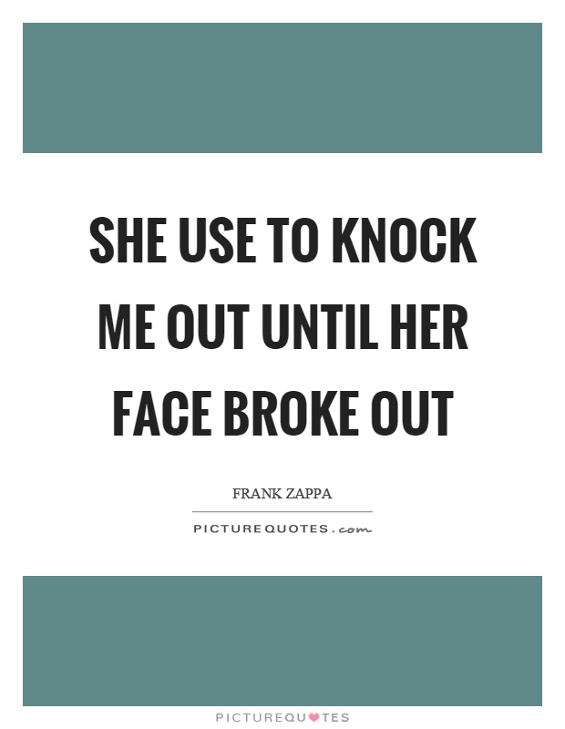 She use to knock me out until her face broke out Picture Quote #1