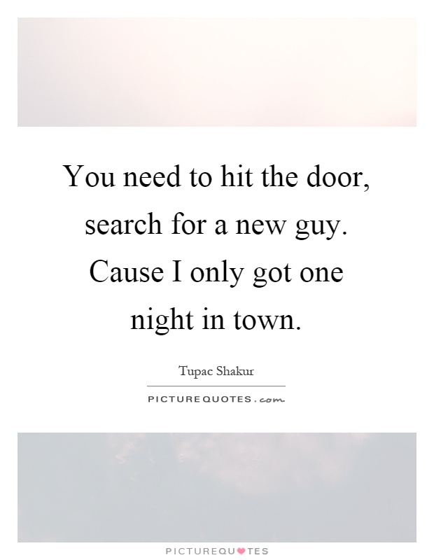 You need to hit the door, search for a new guy. Cause I only got one night in town Picture Quote #1