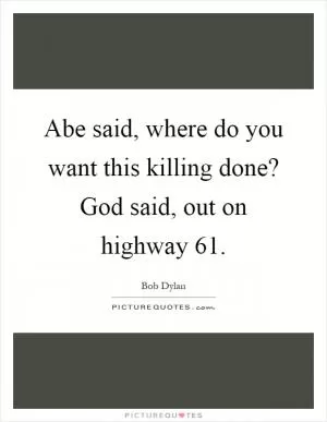 Abe said, where do you want this killing done? God said, out on highway 61 Picture Quote #1