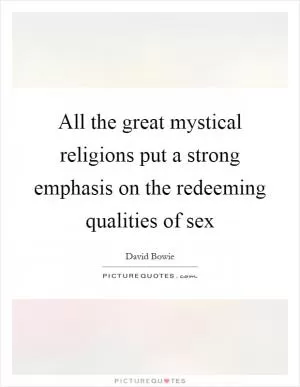 All the great mystical religions put a strong emphasis on the redeeming qualities of sex Picture Quote #1