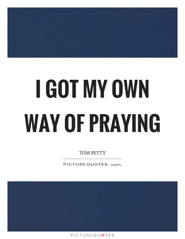I got my own way of praying Picture Quote #1