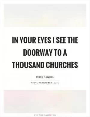 In your eyes I see the doorway to a thousand churches Picture Quote #1