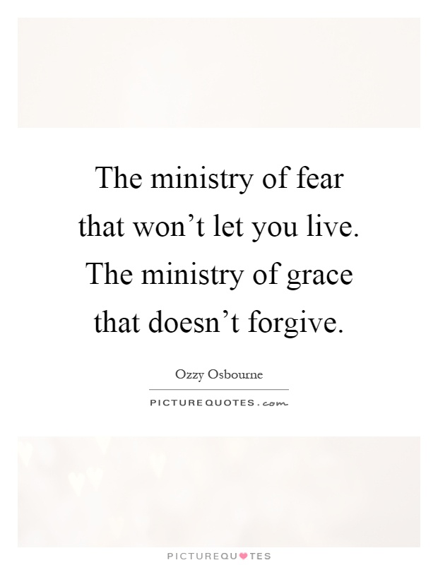 The ministry of fear that won't let you live. The ministry of grace that doesn't forgive Picture Quote #1