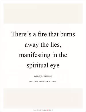 There’s a fire that burns away the lies, manifesting in the spiritual eye Picture Quote #1