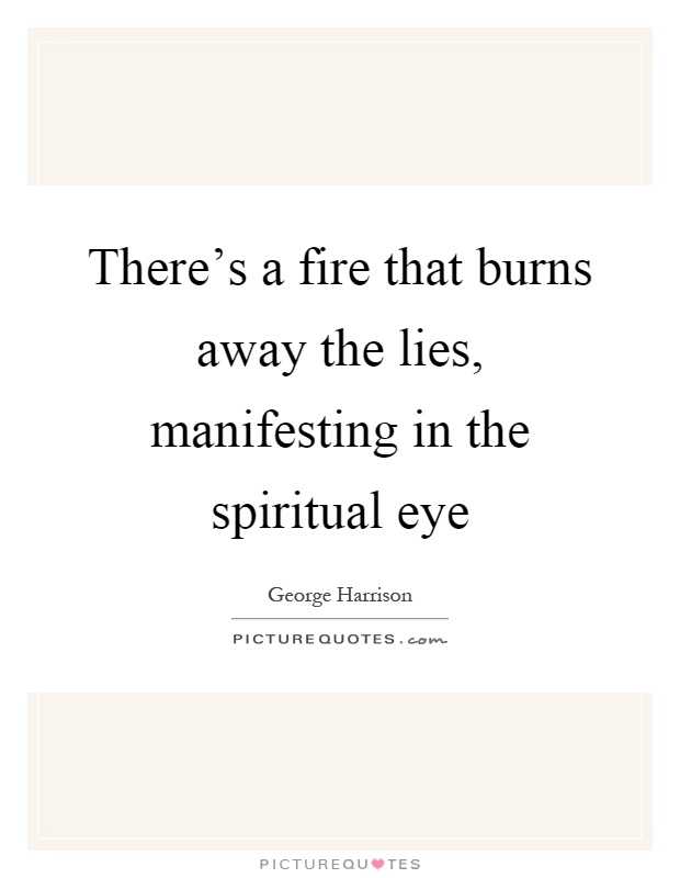 There's a fire that burns away the lies, manifesting in the spiritual eye Picture Quote #1