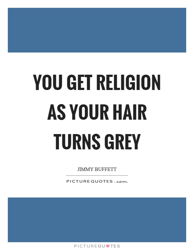 You get religion as your hair turns grey Picture Quote #1