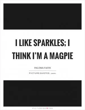 I like sparkles; I think I’m a magpie Picture Quote #1