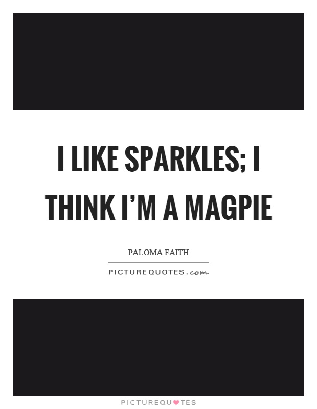 I like sparkles; I think I'm a magpie Picture Quote #1