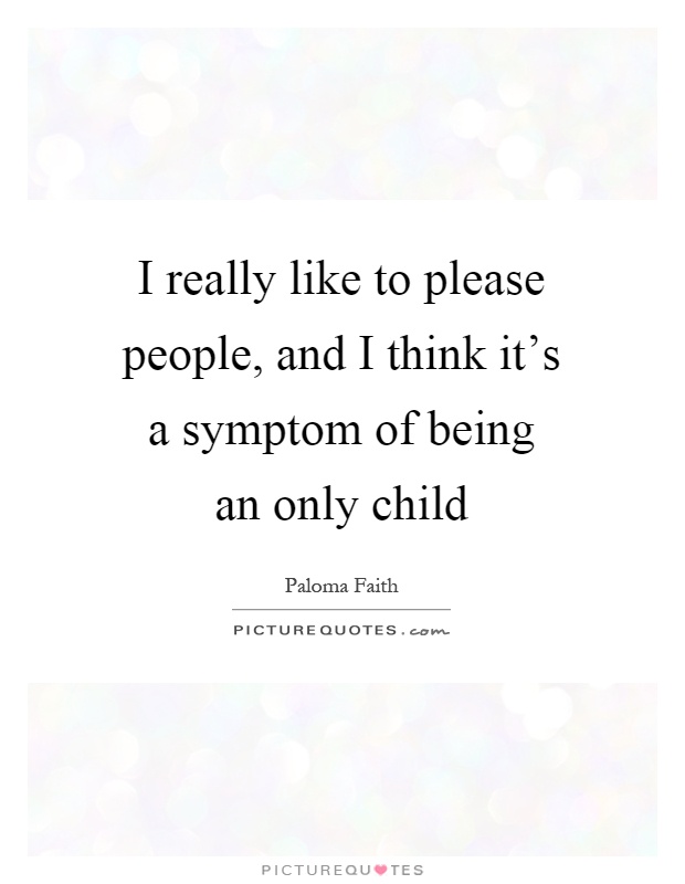 I really like to please people, and I think it's a symptom of being an only child Picture Quote #1