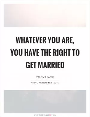 Whatever you are, you have the right to get married Picture Quote #1