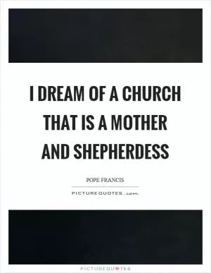 I dream of a church that is a mother and shepherdess Picture Quote #1