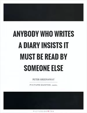 Anybody who writes a diary insists it must be read by someone else Picture Quote #1