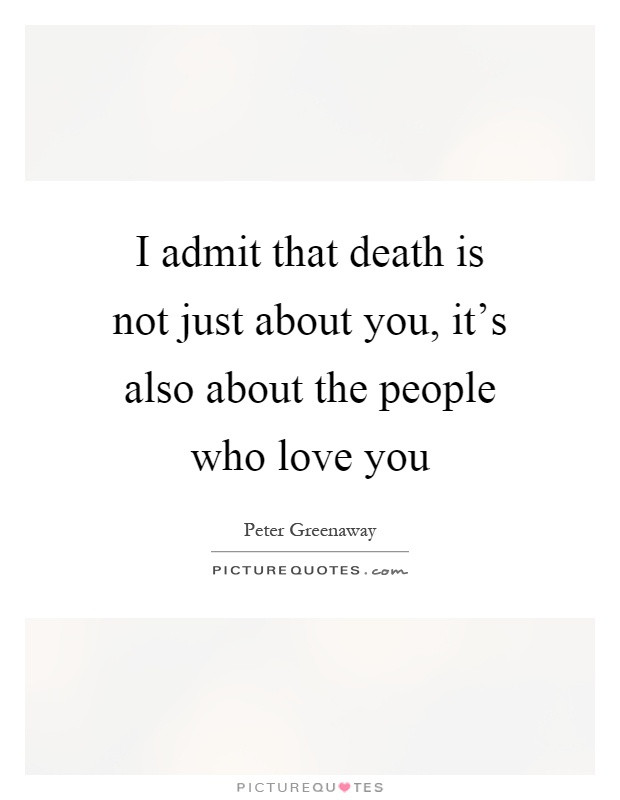 I admit that death is not just about you, it's also about the people who love you Picture Quote #1