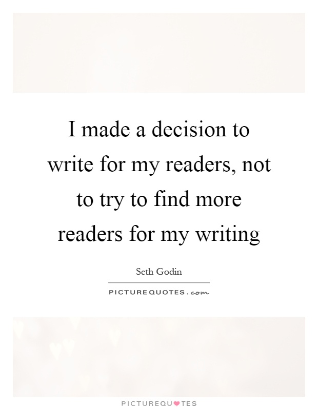 I made a decision to write for my readers, not to try to find more readers for my writing Picture Quote #1