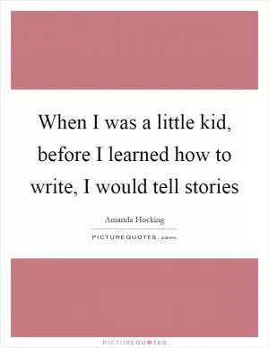 When I was a little kid, before I learned how to write, I would tell stories Picture Quote #1