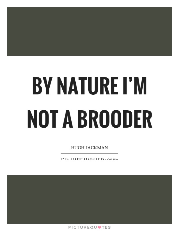 By nature I'm not a brooder Picture Quote #1