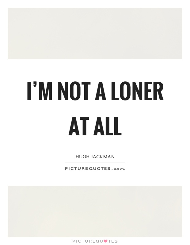I'm not a loner at all Picture Quote #1