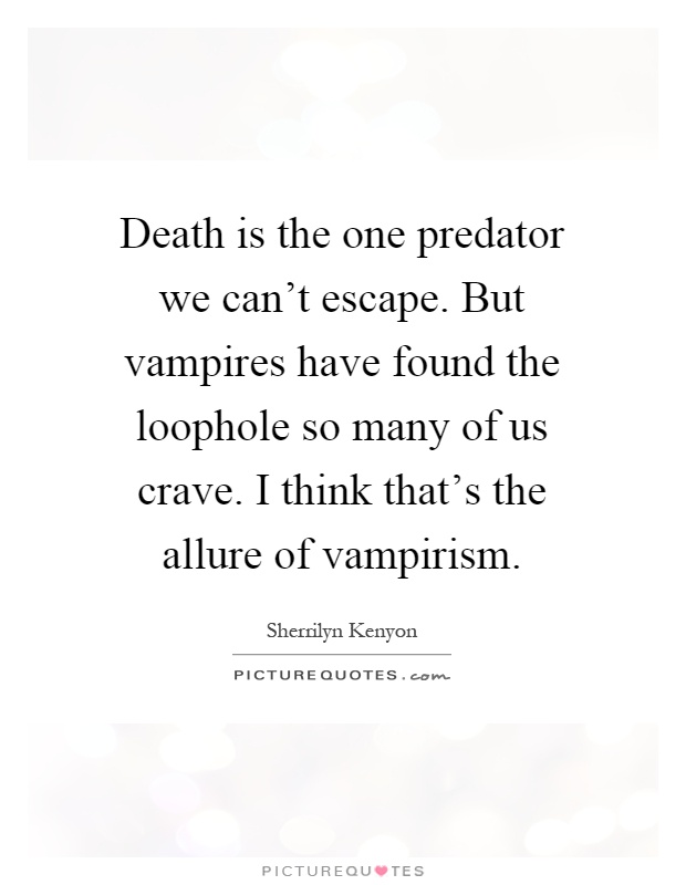 Death is the one predator we can't escape. But vampires have found the loophole so many of us crave. I think that's the allure of vampirism Picture Quote #1