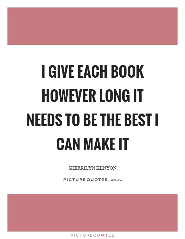 I give each book however long it needs to be the best I can make it Picture Quote #1