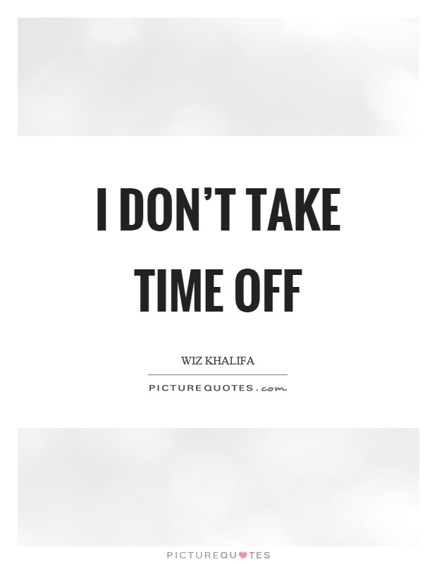 I don’t take time off Picture Quote #1