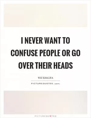 I never want to confuse people or go over their heads Picture Quote #1