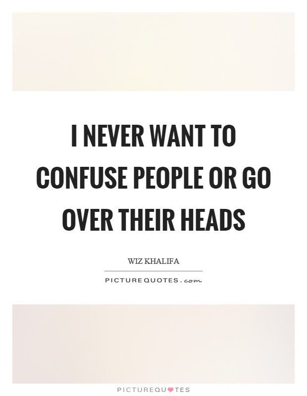 I never want to confuse people or go over their heads Picture Quote #1