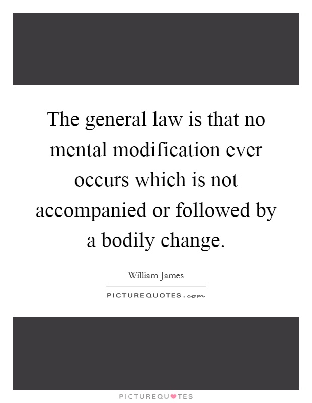 The general law is that no mental modification ever occurs which is not accompanied or followed by a bodily change Picture Quote #1