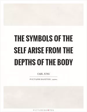 The symbols of the self arise from the depths of the body Picture Quote #1