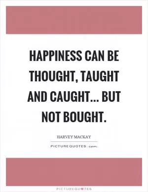 Happiness can be thought, taught and caught... but not bought Picture Quote #1
