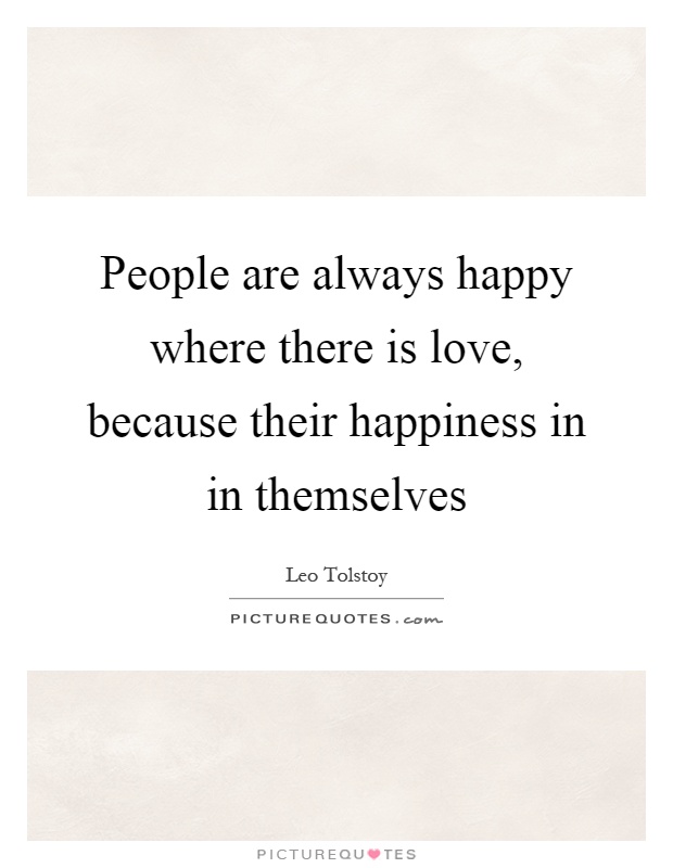 People are always happy where there is love, because their happiness in in themselves Picture Quote #1