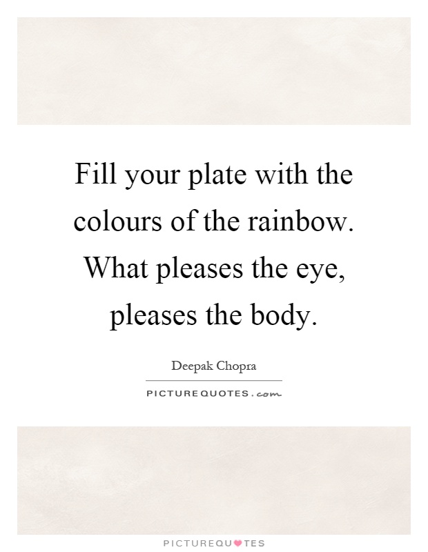 Fill your plate with the colours of the rainbow. What pleases the eye, pleases the body Picture Quote #1