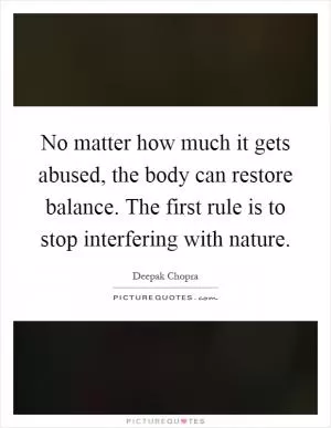 No matter how much it gets abused, the body can restore balance. The first rule is to stop interfering with nature Picture Quote #1