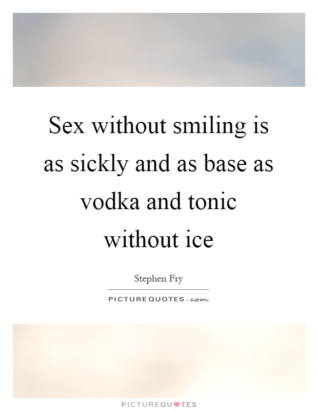 Sex without smiling is as sickly and as base as vodka and tonic without ice Picture Quote #1
