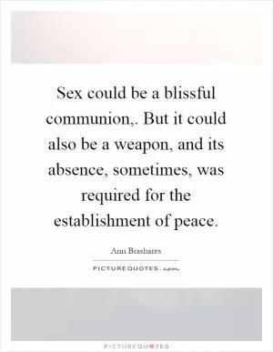 Sex could be a blissful communion,. But it could also be a weapon, and its absence, sometimes, was required for the establishment of peace Picture Quote #1