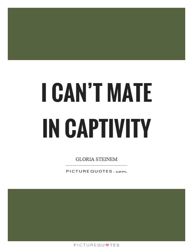 I can't mate in captivity Picture Quote #1