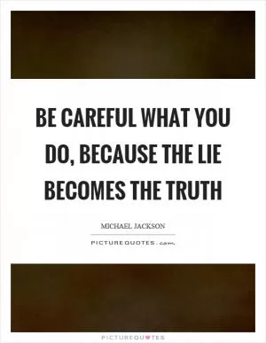 Be careful what you do, because the lie becomes the truth Picture Quote #1