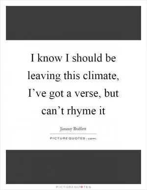 I know I should be leaving this climate, I’ve got a verse, but can’t rhyme it Picture Quote #1